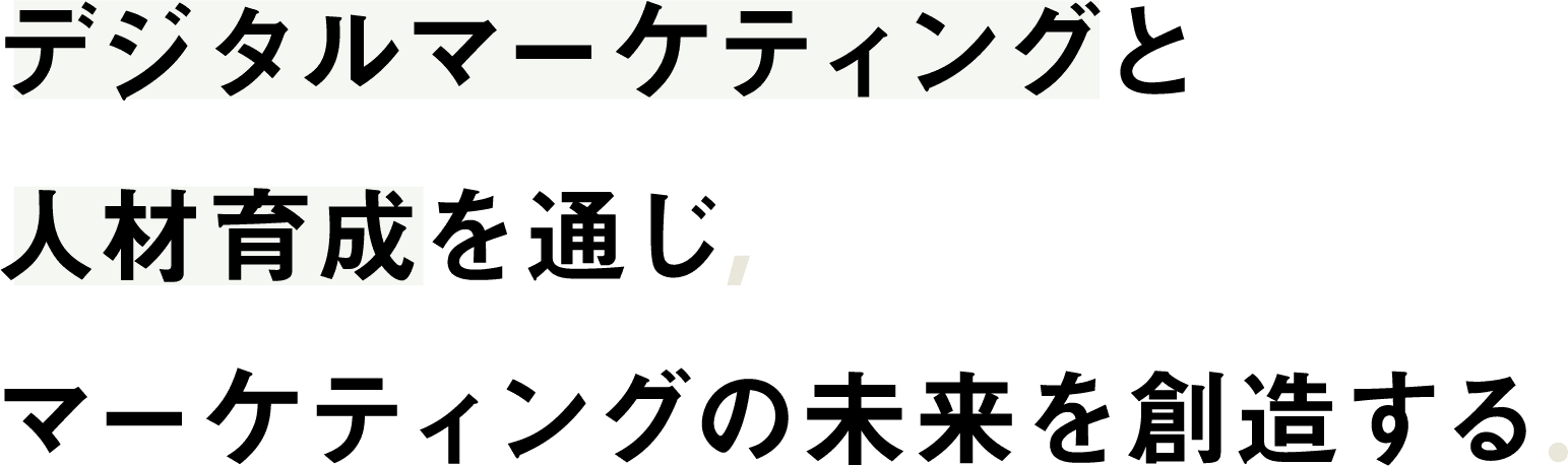 デジタルマーケティングマーケティングとマーケティングと人材育成を通じ通じ、マーケティング通じマーケティングの未来をみらいを創造する。