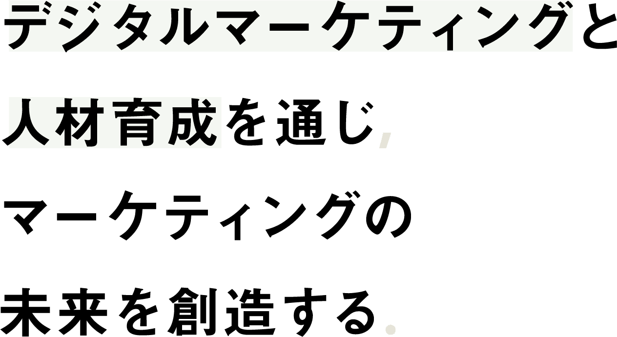 デジタルマーケティングマーケティングとマーケティングと人材育成を通じ通じ、マーケティング通じマーケティングの未来をみらいを創造する。