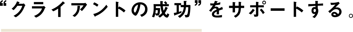 クライアントのくらいあんとの成功をサポートする